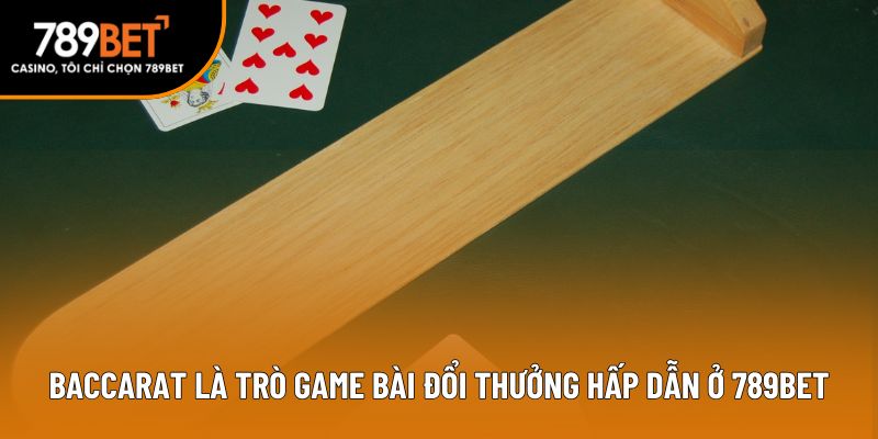 Baccarat là trò game bài đổi thưởng hấp dẫn ở 789bet